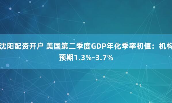 沈阳配资开户 美国第二季度GDP年化季率初值：机构预期1.3%-3.7%
