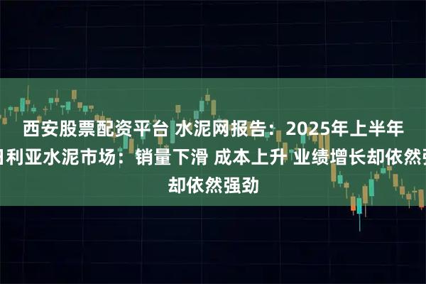 西安股票配资平台 水泥网报告：2025年上半年尼日利亚水泥市场：销量下滑 成本上升 业绩增长却依然强劲