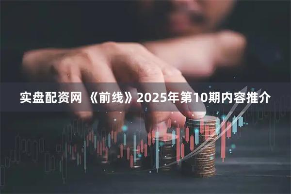 实盘配资网 《前线》2025年第10期内容推介